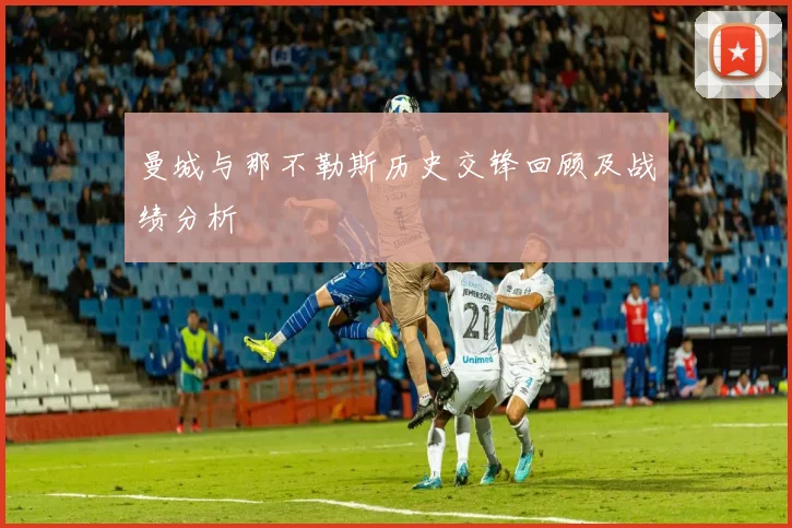 曼城与那不勒斯历史交锋回顾及战绩分析