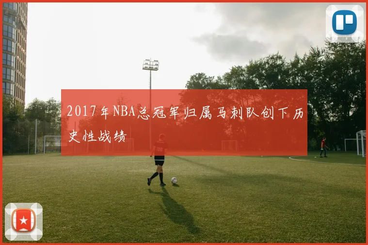 2017年NBA总冠军归属马刺队创下历史性战绩